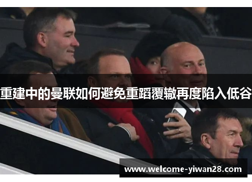 重建中的曼联如何避免重蹈覆辙再度陷入低谷