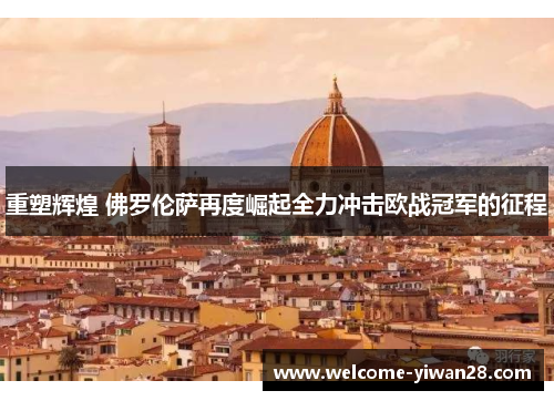 重塑辉煌 佛罗伦萨再度崛起全力冲击欧战冠军的征程