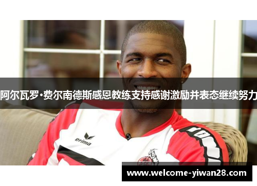 阿尔瓦罗·费尔南德斯感恩教练支持感谢激励并表态继续努力