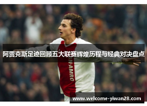 阿贾克斯足迹回顾五大联赛辉煌历程与经典对决盘点